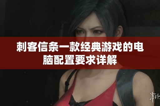 刺客信条一款经典游戏的电脑配置要求详解