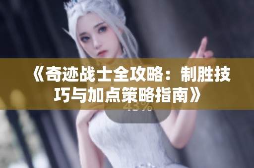 《奇迹战士全攻略：制胜技巧与加点策略指南》