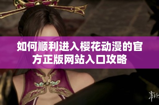 如何顺利进入樱花动漫的官方正版网站入口攻略