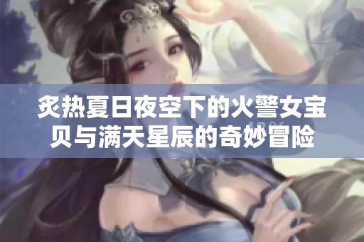 炙热夏日夜空下的火警女宝贝与满天星辰的奇妙冒险