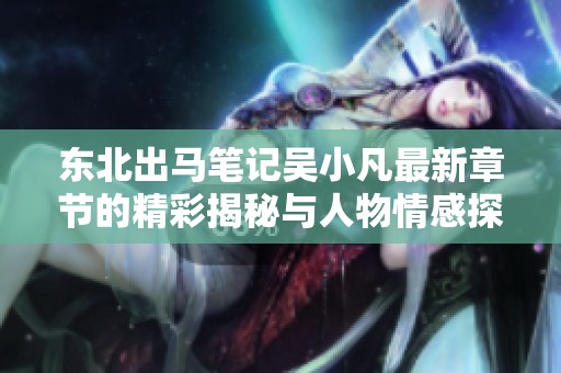 东北出马笔记吴小凡最新章节的精彩揭秘与人物情感探讨