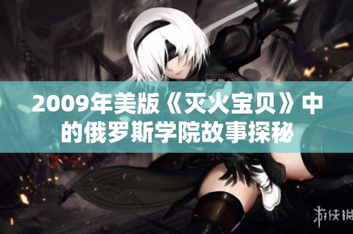 2009年美版《灭火宝贝》中的俄罗斯学院故事探秘