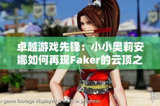 卓越游戏先锋：小小奥莉安娜如何再现Faker的云顶之弈荣耀