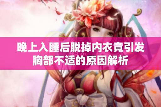 晚上入睡后脱掉内衣竟引发胸部不适的原因解析