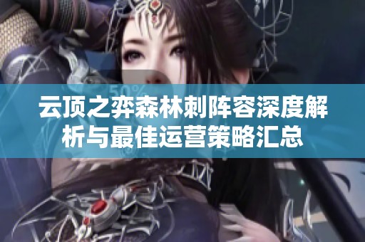 云顶之弈森林刺阵容深度解析与最佳运营策略汇总