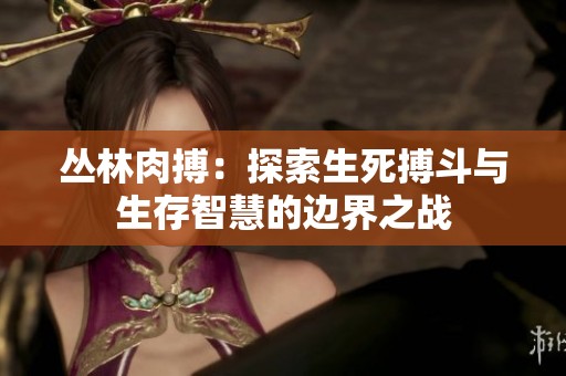 丛林肉搏：探索生死搏斗与生存智慧的边界之战