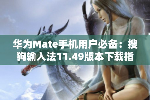 华为Mate手机用户必备：搜狗输入法11.49版本下载指南