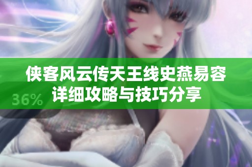 侠客风云传天王线史燕易容详细攻略与技巧分享