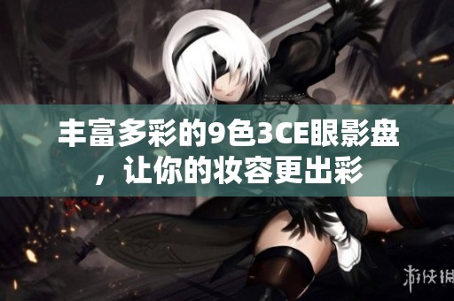 丰富多彩的9色3CE眼影盘，让你的妆容更出彩
