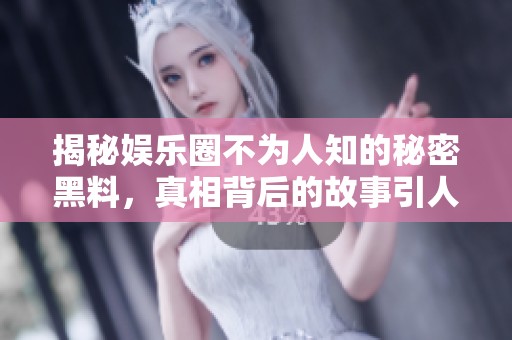 揭秘娱乐圈不为人知的秘密黑料，真相背后的故事引人关注