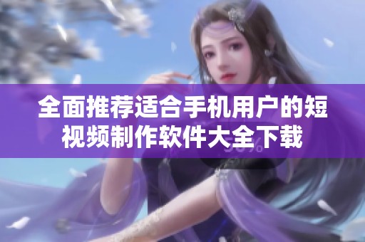全面推荐适合手机用户的短视频制作软件大全下载