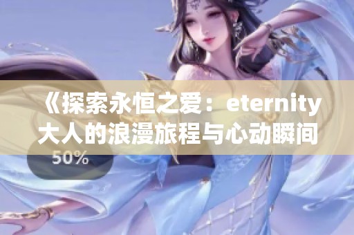 《探索永恒之爱：eternity大人的浪漫旅程与心动瞬间》