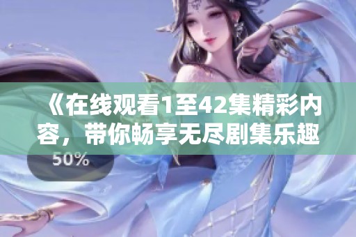 《在线观看1至42集精彩内容，带你畅享无尽剧集乐趣》