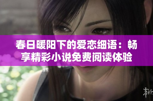春日暖阳下的爱恋细语：畅享精彩小说免费阅读体验