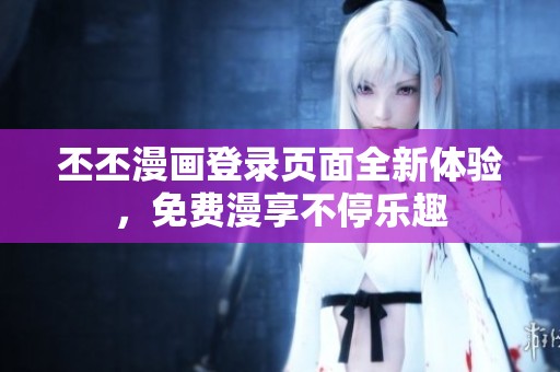 丕丕漫画登录页面全新体验，免费漫享不停乐趣