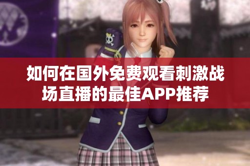 如何在国外免费观看刺激战场直播的最佳APP推荐