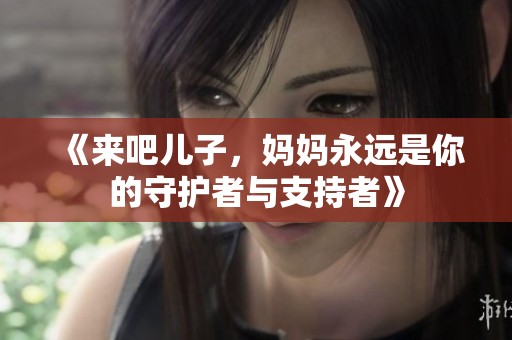 《来吧儿子，妈妈永远是你的守护者与支持者》