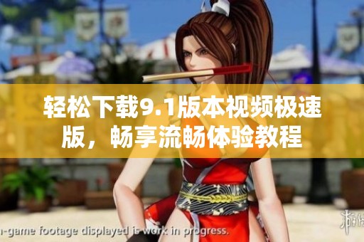 轻松下载9.1版本视频极速版，畅享流畅体验教程
