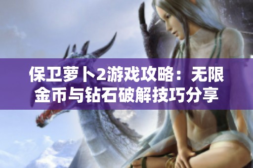 保卫萝卜2游戏攻略：无限金币与钻石破解技巧分享