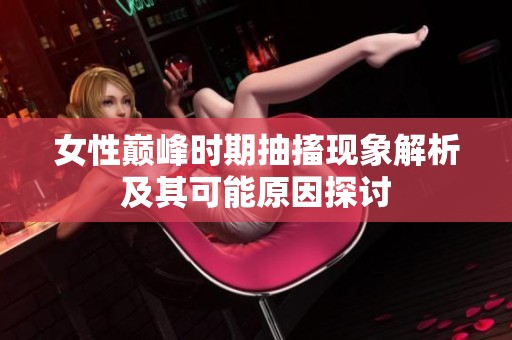 女性巅峰时期抽搐现象解析及其可能原因探讨