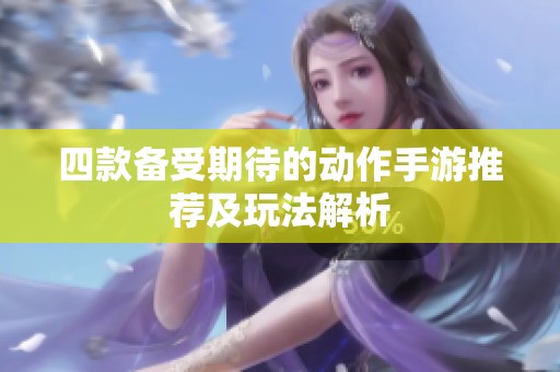 四款备受期待的动作手游推荐及玩法解析
