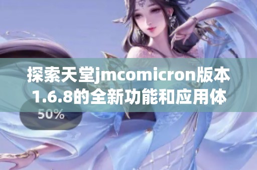 探索天堂jmcomicron版本1.6.8的全新功能和应用体验
