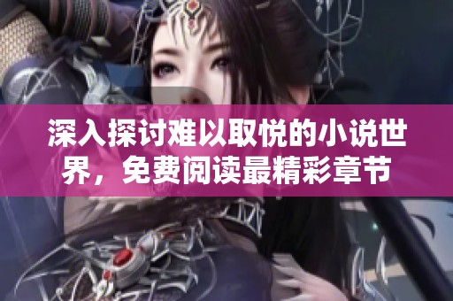 深入探讨难以取悦的小说世界，免费阅读最精彩章节