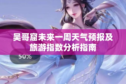 吴哥窟未来一周天气预报及旅游指数分析指南