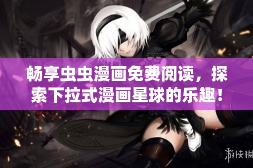畅享虫虫漫画免费阅读，探索下拉式漫画星球的乐趣！