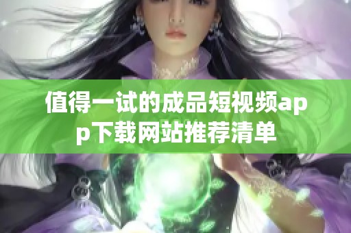 值得一试的成品短视频app下载网站推荐清单