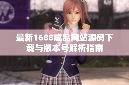 最新1688成品网站源码下载与版本号解析指南
