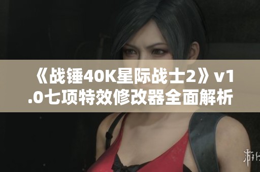 《战锤40K星际战士2》v1.0七项特效修改器全面解析与使用指南