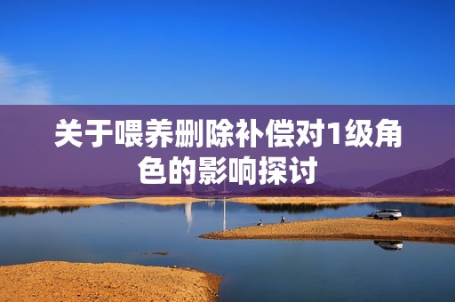 关于喂养删除补偿对1级角色的影响探讨