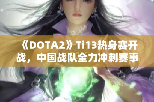 《DOTA2》Ti13热身赛开战，中国战队全力冲刺赛事巅峰