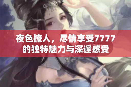 夜色撩人，尽情享受7777的独特魅力与深邃感受