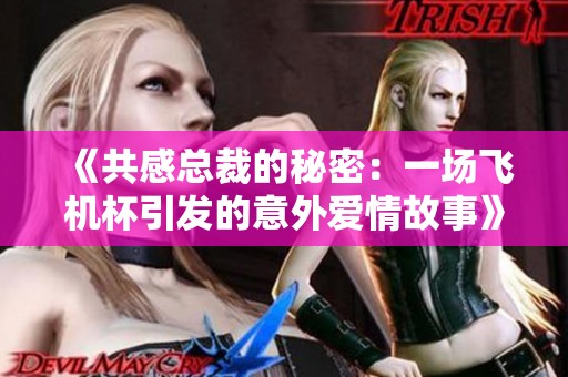 《共感总裁的秘密：一场飞机杯引发的意外爱情故事》