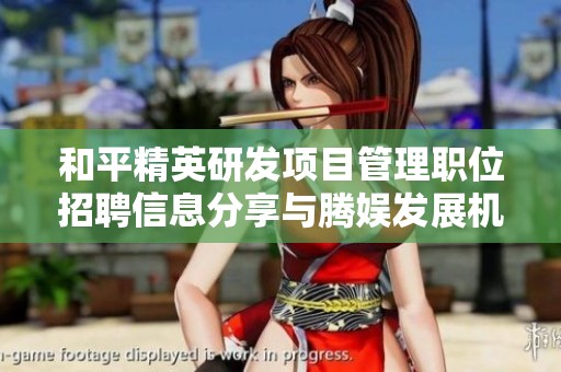 和平精英研发项目管理职位招聘信息分享与腾娱发展机会