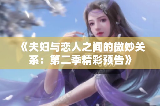 《夫妇与恋人之间的微妙关系：第二季精彩预告》