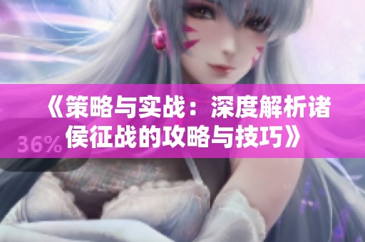 《策略与实战：深度解析诸侯征战的攻略与技巧》