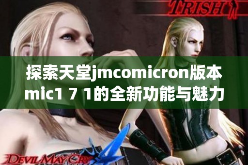 探索天堂jmcomicron版本mic1 7 1的全新功能与魅力