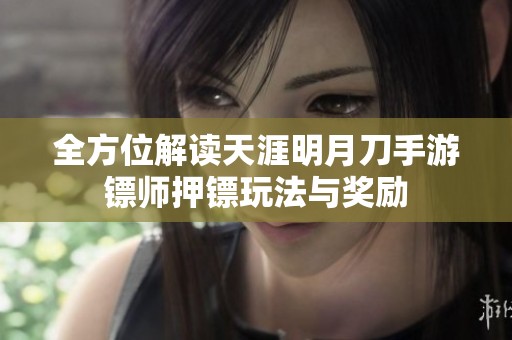 全方位解读天涯明月刀手游镖师押镖玩法与奖励