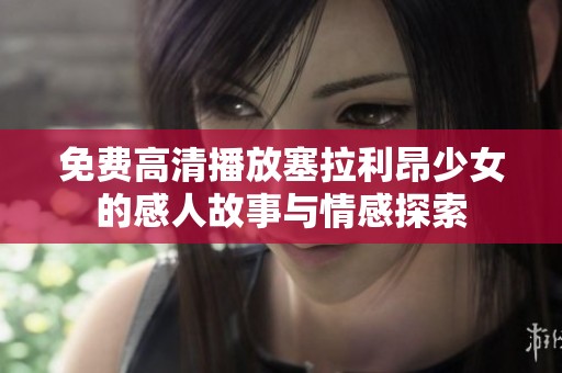 免费高清播放塞拉利昂少女的感人故事与情感探索