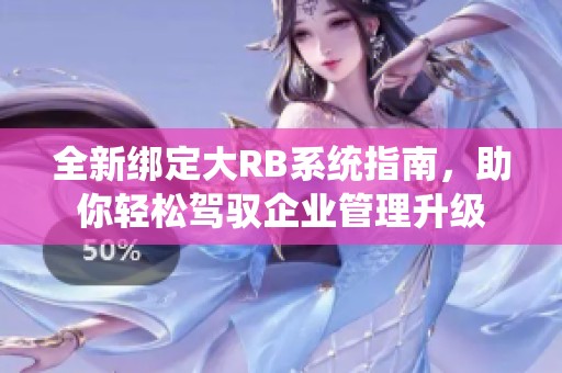 全新绑定大RB系统指南，助你轻松驾驭企业管理升级