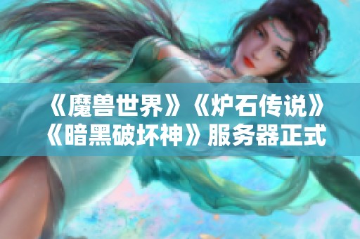 《魔兽世界》《炉石传说》《暗黑破坏神》服务器正式关闭，玩家们的怀旧旅程落幕
