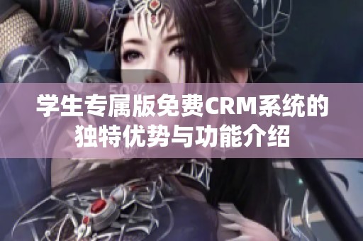 学生专属版免费CRM系统的独特优势与功能介绍