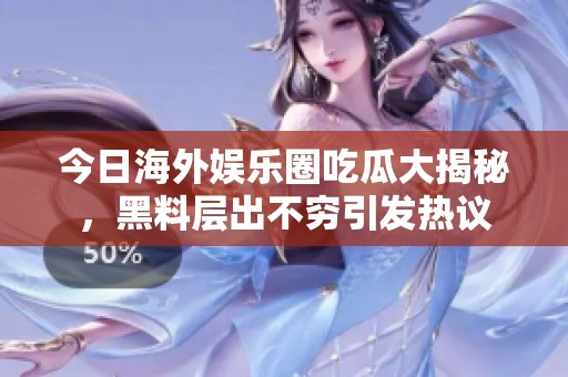今日海外娱乐圈吃瓜大揭秘，黑料层出不穷引发热议