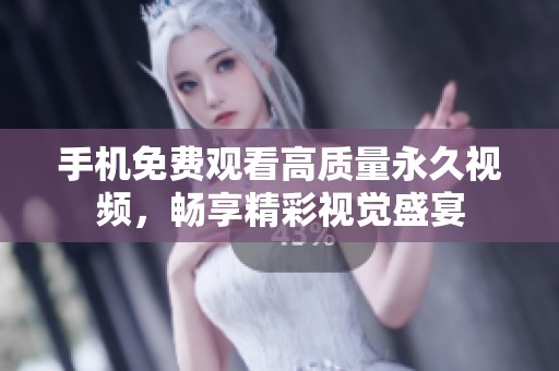 手机免费观看高质量永久视频，畅享精彩视觉盛宴