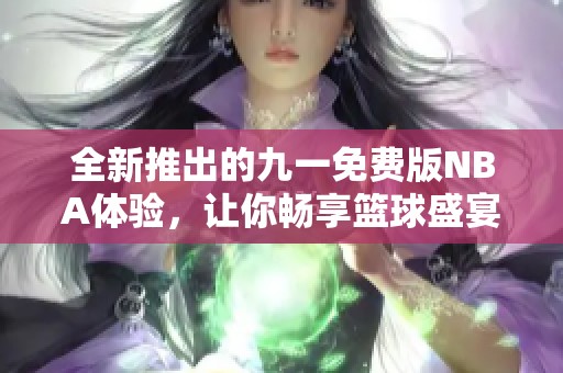 全新推出的九一免费版NBA体验，让你畅享篮球盛宴