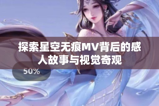 探索星空无痕MV背后的感人故事与视觉奇观