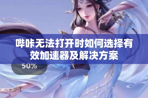 哔咔无法打开时如何选择有效加速器及解决方案